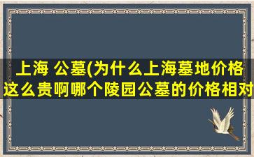 上海 公墓(为什么上海墓地价格这么贵啊哪个陵园公墓的价格相对低些)